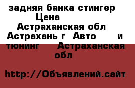 задняя банка стингер › Цена ­ 1 500 - Астраханская обл., Астрахань г. Авто » GT и тюнинг   . Астраханская обл.